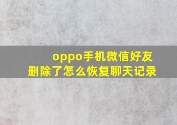 oppo手机微信好友删除了怎么恢复聊天记录