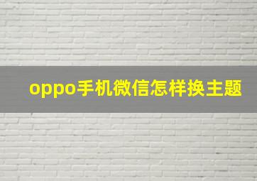 oppo手机微信怎样换主题