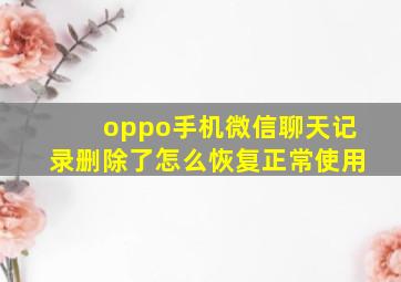 oppo手机微信聊天记录删除了怎么恢复正常使用