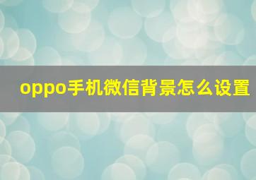 oppo手机微信背景怎么设置