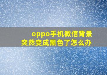 oppo手机微信背景突然变成黑色了怎么办