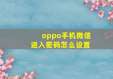 oppo手机微信进入密码怎么设置