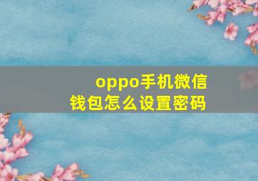 oppo手机微信钱包怎么设置密码