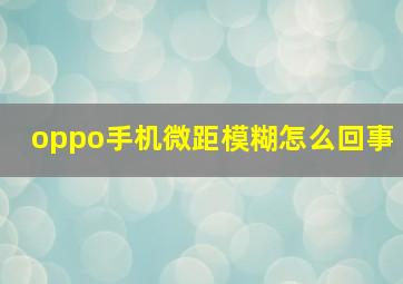 oppo手机微距模糊怎么回事