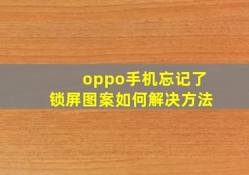 oppo手机忘记了锁屏图案如何解决方法