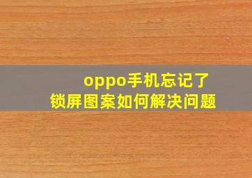 oppo手机忘记了锁屏图案如何解决问题