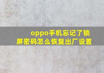 oppo手机忘记了锁屏密码怎么恢复出厂设置