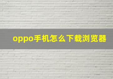 oppo手机怎么下载浏览器