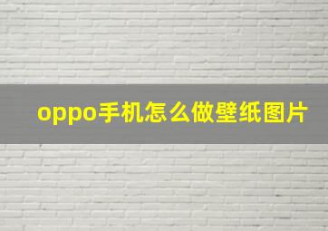 oppo手机怎么做壁纸图片