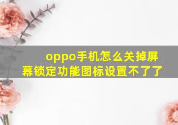 oppo手机怎么关掉屏幕锁定功能图标设置不了了