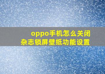 oppo手机怎么关闭杂志锁屏壁纸功能设置