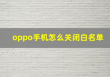 oppo手机怎么关闭白名单