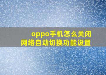 oppo手机怎么关闭网络自动切换功能设置