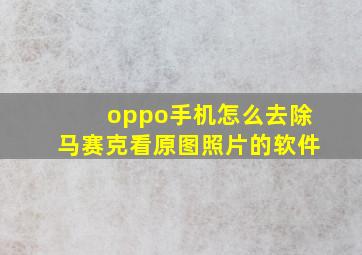 oppo手机怎么去除马赛克看原图照片的软件