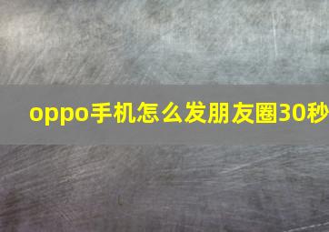 oppo手机怎么发朋友圈30秒