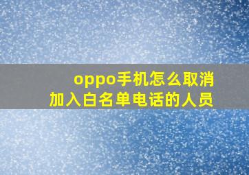 oppo手机怎么取消加入白名单电话的人员