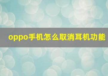 oppo手机怎么取消耳机功能