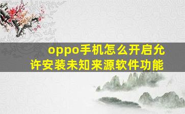 oppo手机怎么开启允许安装未知来源软件功能