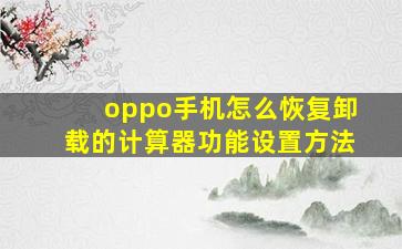 oppo手机怎么恢复卸载的计算器功能设置方法