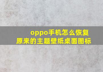 oppo手机怎么恢复原来的主题壁纸桌面图标