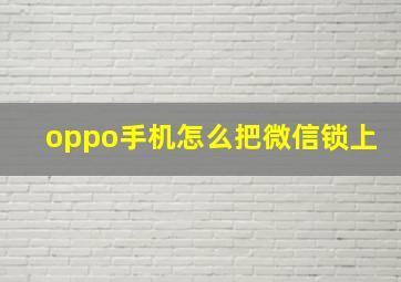 oppo手机怎么把微信锁上