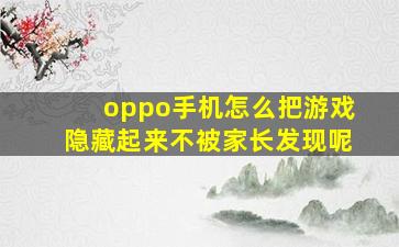 oppo手机怎么把游戏隐藏起来不被家长发现呢