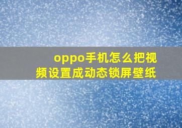 oppo手机怎么把视频设置成动态锁屏壁纸