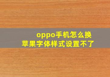 oppo手机怎么换苹果字体样式设置不了