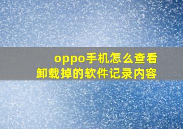 oppo手机怎么查看卸载掉的软件记录内容