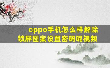 oppo手机怎么样解除锁屏图案设置密码呢视频