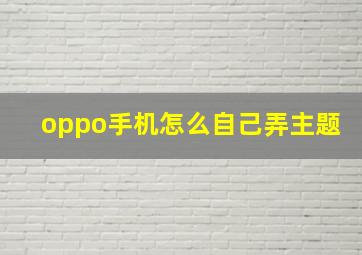 oppo手机怎么自己弄主题