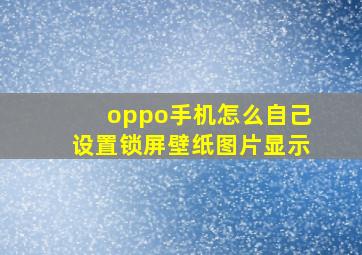 oppo手机怎么自己设置锁屏壁纸图片显示