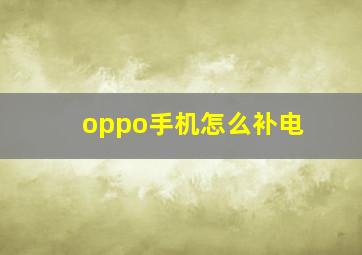 oppo手机怎么补电