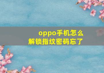 oppo手机怎么解锁指纹密码忘了