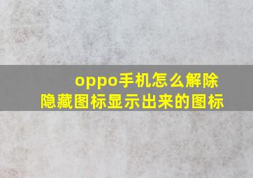 oppo手机怎么解除隐藏图标显示出来的图标