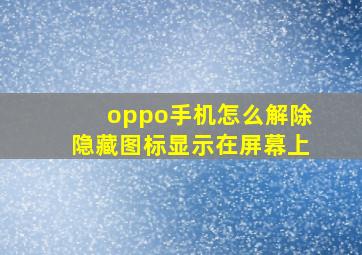 oppo手机怎么解除隐藏图标显示在屏幕上