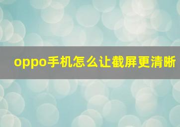 oppo手机怎么让截屏更清晰