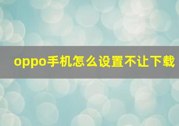 oppo手机怎么设置不让下载