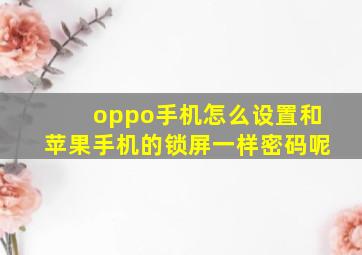 oppo手机怎么设置和苹果手机的锁屏一样密码呢