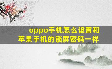 oppo手机怎么设置和苹果手机的锁屏密码一样