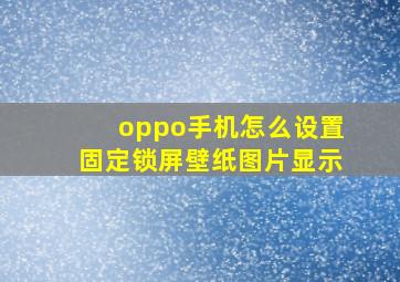 oppo手机怎么设置固定锁屏壁纸图片显示