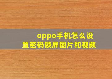 oppo手机怎么设置密码锁屏图片和视频