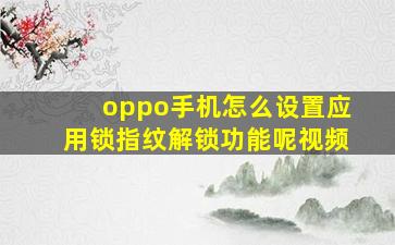 oppo手机怎么设置应用锁指纹解锁功能呢视频