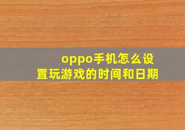 oppo手机怎么设置玩游戏的时间和日期