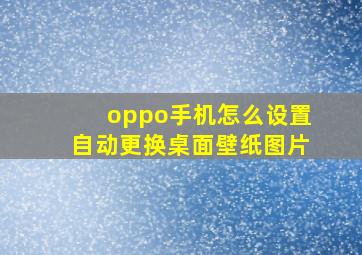 oppo手机怎么设置自动更换桌面壁纸图片