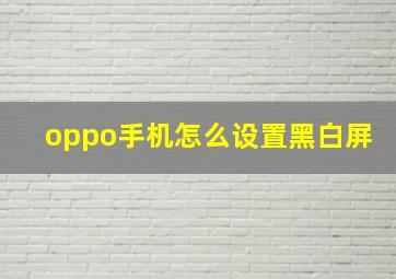 oppo手机怎么设置黑白屏