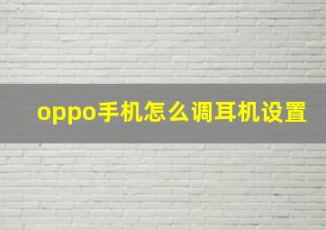 oppo手机怎么调耳机设置