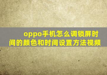 oppo手机怎么调锁屏时间的颜色和时间设置方法视频