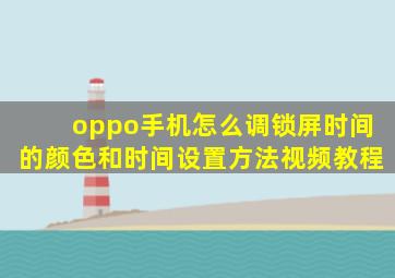 oppo手机怎么调锁屏时间的颜色和时间设置方法视频教程