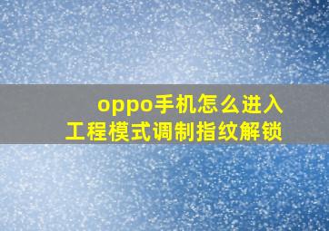 oppo手机怎么进入工程模式调制指纹解锁